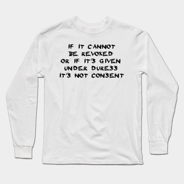 If It Cannot Be Revoked, Or If It's Given Under Duress, It's Not Consent Long Sleeve T-Shirt by dikleyt